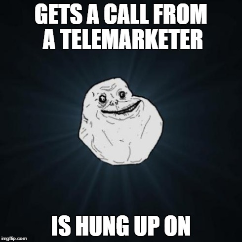 Forever Alone | GETS A CALL FROM A TELEMARKETER IS HUNG UP ON | image tagged in memes,forever alone | made w/ Imgflip meme maker
