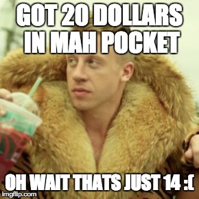 Macklemore Thrift Store Meme | GOT 20 DOLLARS IN MAH POCKET OH WAIT THATS JUST 14 :( | image tagged in memes,macklemore thrift store | made w/ Imgflip meme maker