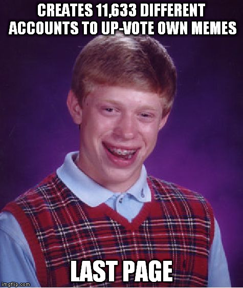 Bad Luck Brian Meme | CREATES 11,633 DIFFERENT ACCOUNTS TO UP-VOTE OWN MEMES LAST PAGE | image tagged in memes,bad luck brian | made w/ Imgflip meme maker