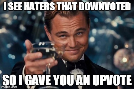 Leonardo Dicaprio Cheers Meme | I SEE HATERS THAT DOWNVOTED SO I GAVE YOU AN UPVOTE | image tagged in memes,leonardo dicaprio cheers | made w/ Imgflip meme maker