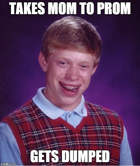 Bad Luck Brian Meme | TAKES MOM TO PROM GETS DUMPED | image tagged in memes,bad luck brian | made w/ Imgflip meme maker
