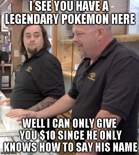 pawn stars rebuttal | I SEE YOU HAVE A LEGENDARY POKEMON HERE WELL I CAN ONLY GIVE YOU $10 SINCE HE ONLY KNOWS HOW TO SAY HIS NAME | image tagged in pawn stars rebuttal | made w/ Imgflip meme maker