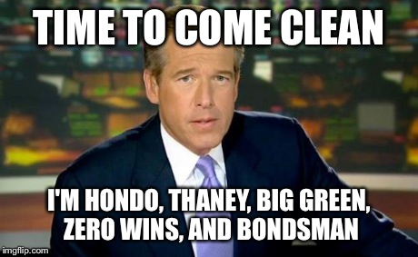 Brian Williams Was There Meme | TIME TO COME CLEAN I'M HONDO, THANEY, BIG GREEN, ZERO WINS, AND BONDSMAN | image tagged in memes,brian williams was there | made w/ Imgflip meme maker