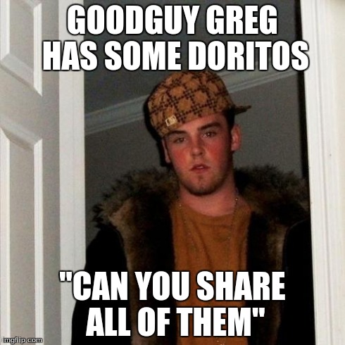 Scumbag Steve | GOODGUY GREG HAS SOME DORITOS "CAN YOU SHARE ALL OF THEM" | image tagged in memes,scumbag steve | made w/ Imgflip meme maker