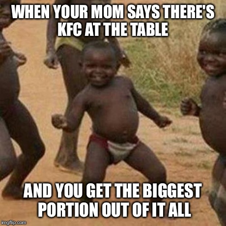 Third World Success Kid | WHEN YOUR MOM SAYS THERE'S KFC AT THE TABLE AND YOU GET THE BIGGEST PORTION OUT OF IT ALL | image tagged in memes,third world success kid | made w/ Imgflip meme maker