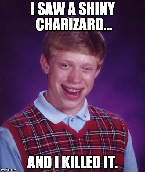 Bad Luck Brian | I SAW A SHINY CHARIZARD... AND I KILLED IT. | image tagged in memes,bad luck brian | made w/ Imgflip meme maker