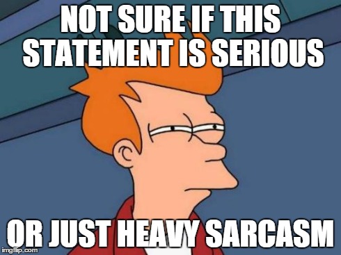 Futurama Fry Meme | NOT SURE IF THIS STATEMENT IS SERIOUS OR JUST HEAVY SARCASM | image tagged in memes,futurama fry | made w/ Imgflip meme maker