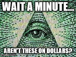 Illuminatizz Confirmeszzd | WAIT A MINUTE... AREN'T THESE ON DOLLARS? | image tagged in illuminatizz confirmeszzd | made w/ Imgflip meme maker