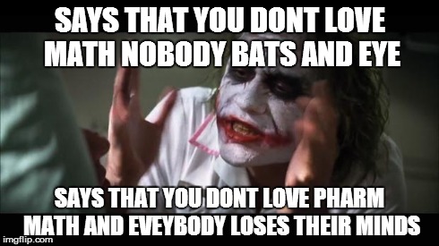 And everybody loses their minds Meme | SAYS THAT YOU DONT LOVE MATH NOBODY BATS AND EYE SAYS THAT YOU DONT LOVE PHARM MATH AND EVEYBODY LOSES THEIR MINDS | image tagged in memes,and everybody loses their minds | made w/ Imgflip meme maker