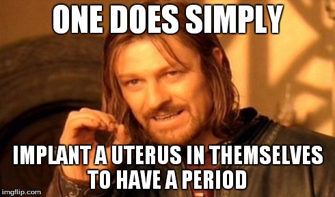 One Does Not Simply Meme | ONE DOES SIMPLY IMPLANT A UTERUS IN THEMSELVES TO HAVE A PERIOD | image tagged in memes,one does not simply | made w/ Imgflip meme maker