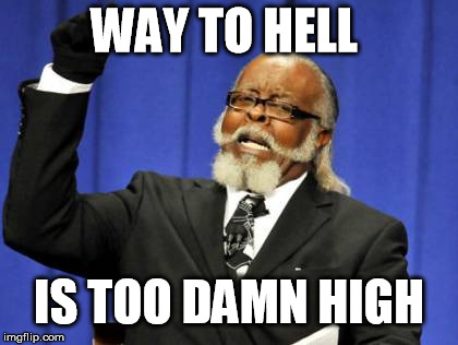 Too Damn High | WAY TO HELL IS TOO DAMN HIGH | image tagged in memes,too damn high | made w/ Imgflip meme maker