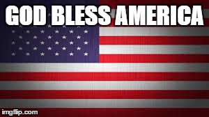 GOD BLESS AMERICA | image tagged in america | made w/ Imgflip meme maker