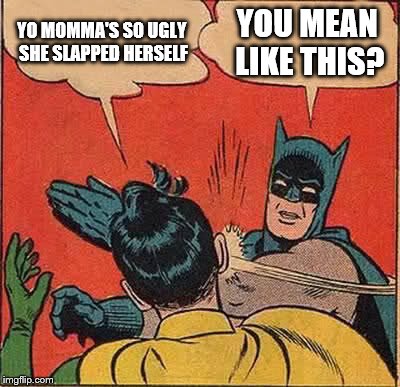 Batman Slapping Robin | YO MOMMA'S SO UGLY SHE SLAPPED HERSELF YOU MEAN LIKE THIS? | image tagged in memes,batman slapping robin | made w/ Imgflip meme maker