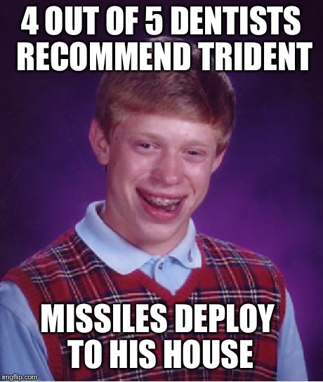 Bad Luck Brian Meme | 4 OUT OF 5 DENTISTS RECOMMEND TRIDENT MISSILES DEPLOY TO HIS HOUSE | image tagged in memes,bad luck brian | made w/ Imgflip meme maker