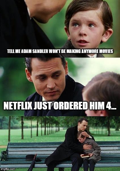 Finding Neverland Meme | TELL ME ADAM SANDLER WON'T BE MAKING ANYMORE MOVIES NETFLIX JUST ORDERED HIM 4... | image tagged in memes,finding neverland | made w/ Imgflip meme maker