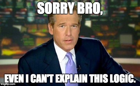 Brian Williams Was There Meme | SORRY BRO, EVEN I CAN'T EXPLAIN THIS LOGIC. | image tagged in memes,brian williams was there | made w/ Imgflip meme maker