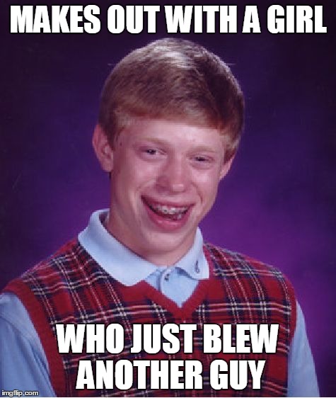 Bad Luck Brian Meme | MAKES OUT WITH A GIRL WHO JUST BLEW ANOTHER GUY | image tagged in memes,bad luck brian | made w/ Imgflip meme maker