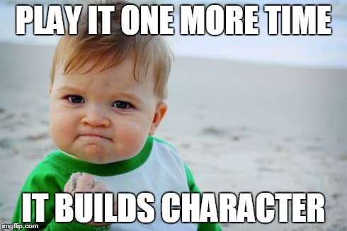 Success Kid Original | PLAY IT ONE MORE TIME IT BUILDS CHARACTER | image tagged in memes,success kid original | made w/ Imgflip meme maker