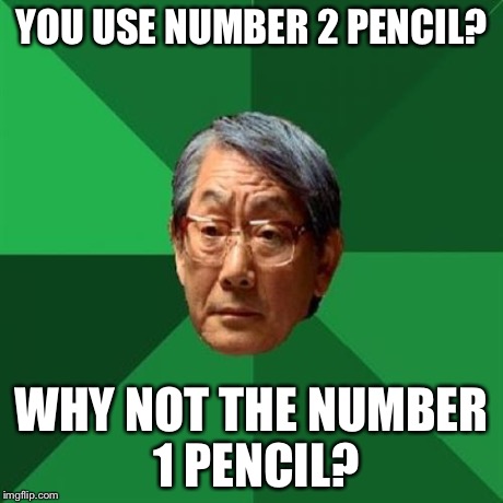 High Expectations Asian Father | YOU USE NUMBER 2 PENCIL? WHY NOT THE NUMBER 1 PENCIL? | image tagged in memes,high expectations asian father | made w/ Imgflip meme maker