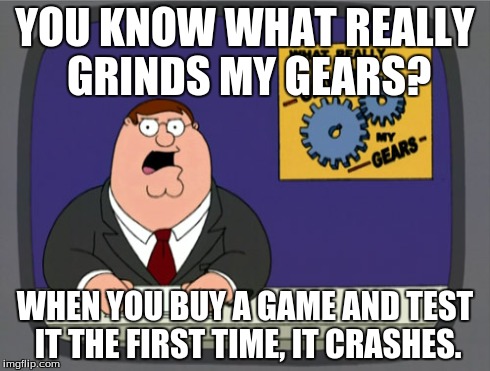 Peter Griffin News Meme | YOU KNOW WHAT REALLY GRINDS MY GEARS? WHEN YOU BUY A GAME AND TEST IT THE FIRST TIME, IT CRASHES. | image tagged in memes,peter griffin news | made w/ Imgflip meme maker