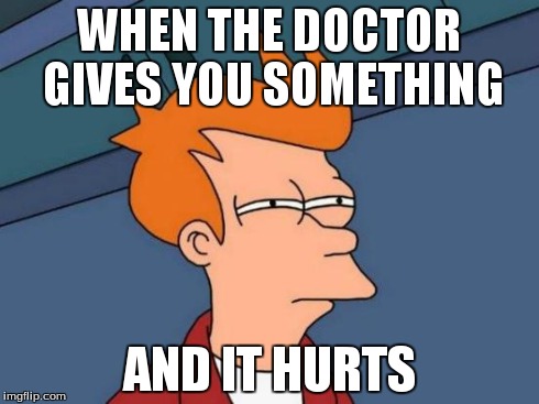 Futurama Fry | WHEN THE DOCTOR GIVES YOU SOMETHING AND IT HURTS | image tagged in memes,futurama fry | made w/ Imgflip meme maker