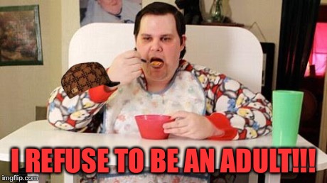 Adult baby | I REFUSE TO BE AN ADULT!!! | image tagged in adult baby,scumbag | made w/ Imgflip meme maker