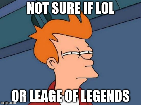 Futurama Fry | NOT SURE IF LOL OR LEAGE OF LEGENDS | image tagged in memes,futurama fry | made w/ Imgflip meme maker