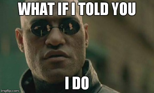 Matrix Morpheus Meme | WHAT IF I TOLD YOU I DO | image tagged in memes,matrix morpheus | made w/ Imgflip meme maker