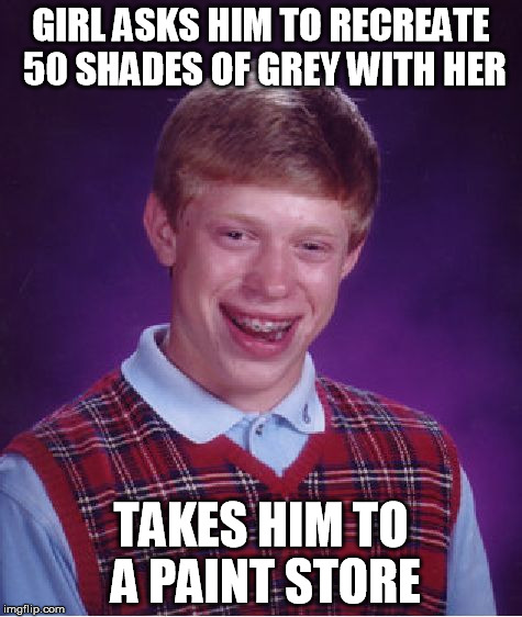 Bad Luck Brian Meme | GIRL ASKS HIM TO RECREATE 50 SHADES OF GREY WITH HER TAKES HIM TO A PAINT STORE | image tagged in memes,bad luck brian,50 shades of grey | made w/ Imgflip meme maker