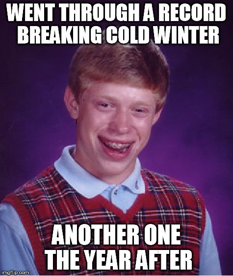 Bad Luck Brian Meme | WENT THROUGH A RECORD BREAKING COLD WINTER ANOTHER ONE THE YEAR AFTER | image tagged in memes,bad luck brian | made w/ Imgflip meme maker