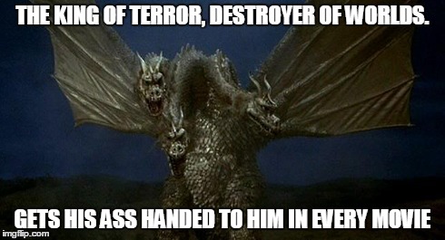 King Ghidorah | THE KING OF TERROR, DESTROYER OF WORLDS. GETS HIS ASS HANDED TO HIM IN EVERY MOVIE | image tagged in king ghidorah,godzilla | made w/ Imgflip meme maker
