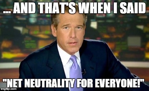 Brian Williams Was There | ... AND THAT'S WHEN I SAID "NET NEUTRALITY FOR EVERYONE!" | image tagged in memes,brian williams was there | made w/ Imgflip meme maker