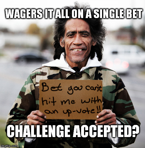 Hit me with an Up-vote | WAGERS IT ALL ON A SINGLE BET CHALLENGE ACCEPTED? | image tagged in homeless,up-vote,homeless guy,camouflage,las vegas betting meme | made w/ Imgflip meme maker