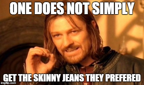 One Does Not Simply Meme | ONE DOES NOT SIMPLY GET THE SKINNY JEANS THEY PREFERED | image tagged in memes,one does not simply | made w/ Imgflip meme maker