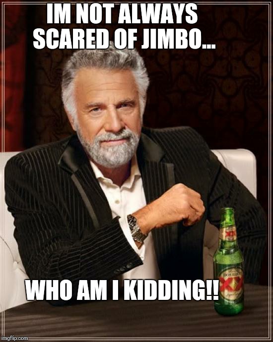 The Most Interesting Man In The World | IM NOT ALWAYS SCARED OF JIMBO... WHO AM I KIDDING!! | image tagged in memes,the most interesting man in the world | made w/ Imgflip meme maker