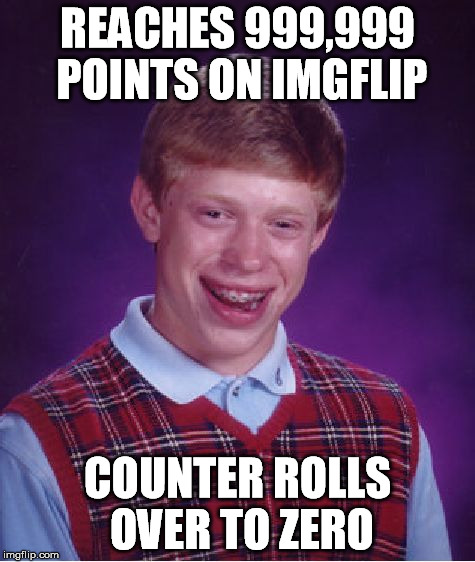 Bad Luck Brian | REACHES 999,999 POINTS ON IMGFLIP COUNTER ROLLS OVER TO ZERO | image tagged in memes,bad luck brian | made w/ Imgflip meme maker