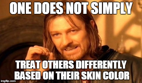 One Does Not Simply Meme | ONE DOES NOT SIMPLY TREAT OTHERS DIFFERENTLY BASED ON THEIR SKIN COLOR | image tagged in memes,one does not simply | made w/ Imgflip meme maker