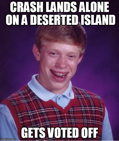 Bad Luck Brian | CRASH LANDS ALONE ON A DESERTED ISLAND GETS VOTED OFF | image tagged in memes,bad luck brian,survivor | made w/ Imgflip meme maker