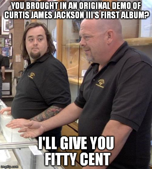 pawn stars rebuttal | YOU BROUGHT IN AN ORIGINAL DEMO OF CURTIS JAMES JACKSON III'S FIRST ALBUM? I'LL GIVE YOU FITTY CENT | image tagged in pawn stars rebuttal,fitty cent,50 cent,curtis james jackson iii,eminem,rap | made w/ Imgflip meme maker