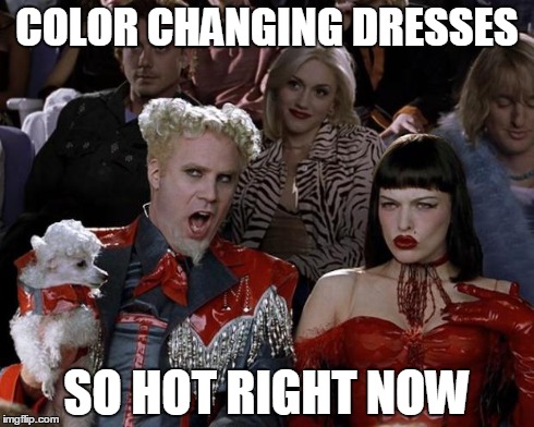 Mugatu So Hot Right Now Meme | COLOR CHANGING DRESSES SO HOT RIGHT NOW | image tagged in memes,mugatu so hot right now,AdviceAnimals | made w/ Imgflip meme maker