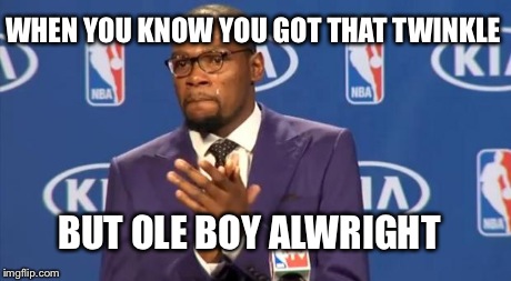 You The Real MVP Meme | WHEN YOU KNOW YOU GOT THAT TWINKLE BUT OLE BOY ALWRIGHT | image tagged in memes,you the real mvp | made w/ Imgflip meme maker