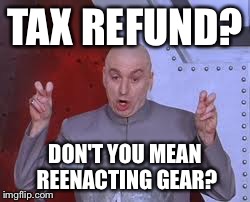 Dr Evil Laser | TAX REFUND? DON'T YOU MEAN REENACTING GEAR? | image tagged in memes,dr evil laser | made w/ Imgflip meme maker