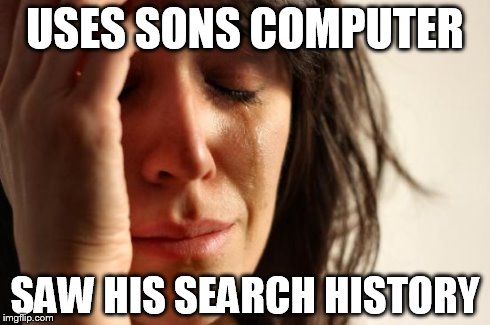 First World Problems | USES SONS COMPUTER SAW HIS SEARCH HISTORY | image tagged in memes,first world problems | made w/ Imgflip meme maker