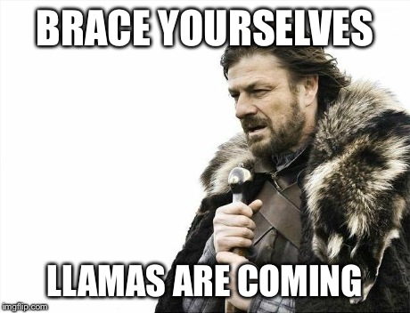 Brace Yourselves X is Coming | BRACE YOURSELVES LLAMAS ARE COMING | image tagged in memes,brace yourselves x is coming | made w/ Imgflip meme maker