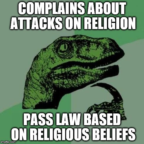 Philosoraptor | COMPLAINS ABOUT ATTACKS ON RELIGION PASS LAW BASED ON RELIGIOUS BELIEFS | image tagged in memes,philosoraptor | made w/ Imgflip meme maker