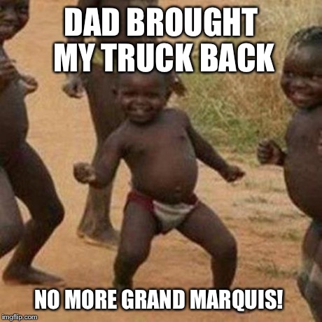 Third World Success Kid | DAD BROUGHT MY TRUCK BACK NO MORE GRAND MARQUIS! | image tagged in memes,third world success kid | made w/ Imgflip meme maker
