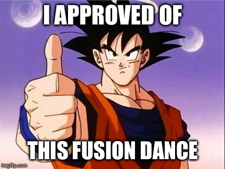 Goku Approves | I APPROVED OF THIS FUSION DANCE | image tagged in goku approves | made w/ Imgflip meme maker