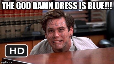 THE GO***AMN DRESS IS BLUE!!! | image tagged in dress,facebook,black,blue,gold,white | made w/ Imgflip meme maker