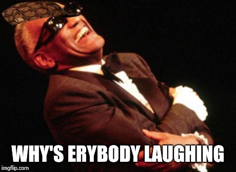 WHY'S ERYBODY LAUGHING | image tagged in ray charles,scumbag | made w/ Imgflip meme maker