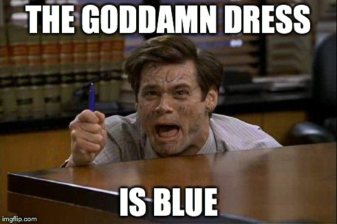 THE GODDAMN DRESS IS BLUE | THE GO***MN DRESS IS BLUE | image tagged in thedress,whiteandgold,whatcoloristhedress,dumbdress | made w/ Imgflip meme maker